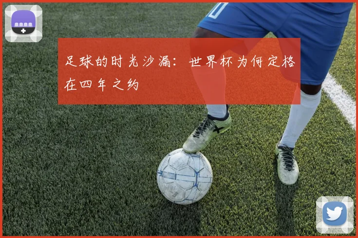 足球的时光沙漏：世界杯为何定格在四年之约