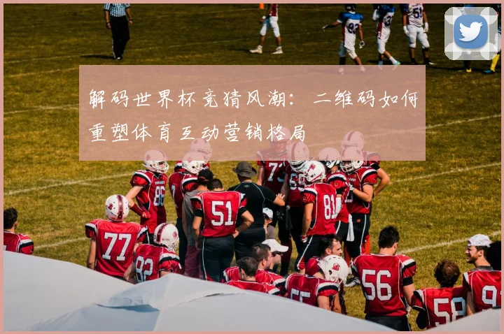 解码世界杯竞猜风潮：二维码如何重塑体育互动营销格局