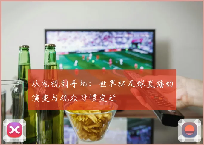 从电视到手机：世界杯足球直播的演变与观众习惯变迁